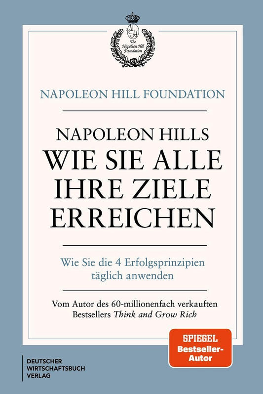 Napoleon Hills wie Sie alle Ihre Ziele erreichen: Wie Sie die 4 Erfolgsprinzipien täglich anwenden