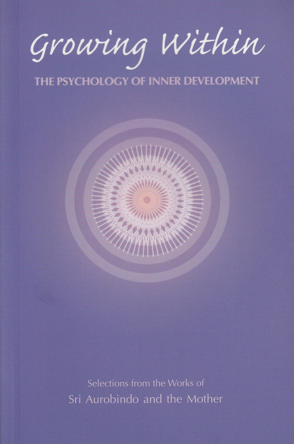 Growing within: Psychology of Inner Development - Selections from the Works of Sri Aurobindo and the Mother