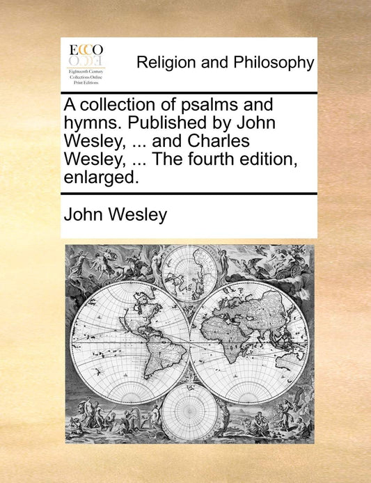 A Collection of Psalms and Hymns. Published by John Wesley  ... and Charles Wesley  ... the Fourth Edition  Enlarged. by John Wesley (Author) book cover