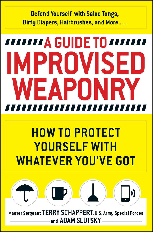 A Guide To Improvised Weaponry: How to Protect Yourself with WHATEVER You've Got by Terry SchappertAdam Slutsky book cover