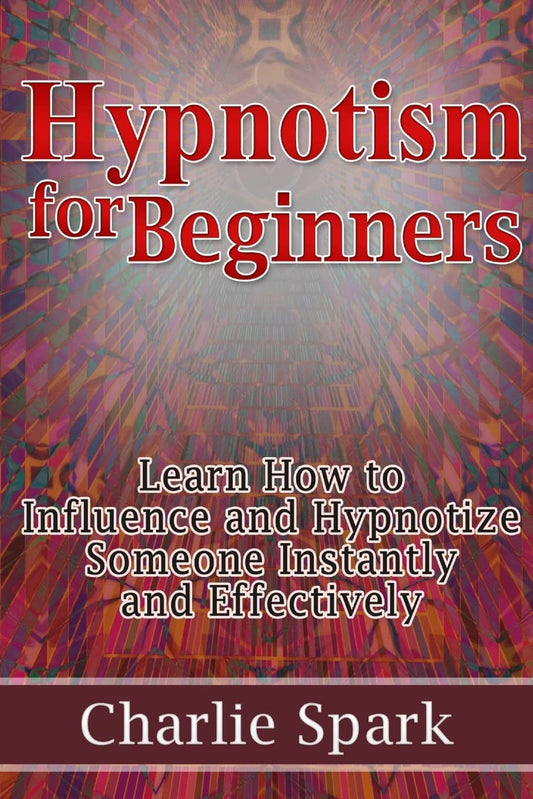 Hypnotism for Beginners: Learn How to Influence and Hypnotize Someone Instantly and Effectively book cover