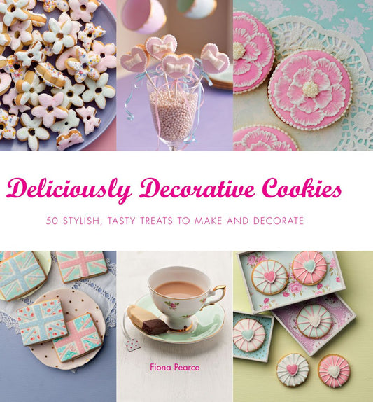 Deliciously Decorative Cookies to Make & Eat: 50 Stylish, Tasty Treats to Make and Decorate book cover