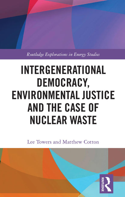 Intergenerational Democracy, Environmental Justice and the Case of Nuclear Waste (Routledge Explorations in Energy Studies)