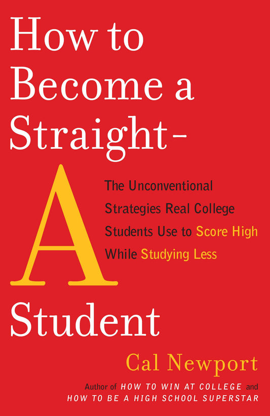 How to Become a Straight-A Student: The Unconventional Strategies Real College Students Use to Score High While Studying Less by Cal Newport book cover