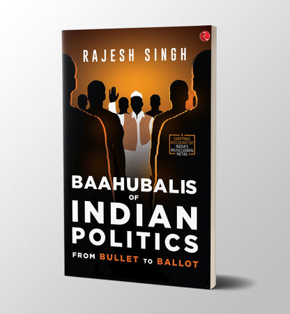 BAAHUBALIS OF INDIAN POLITICS: From Bullet to Ballot