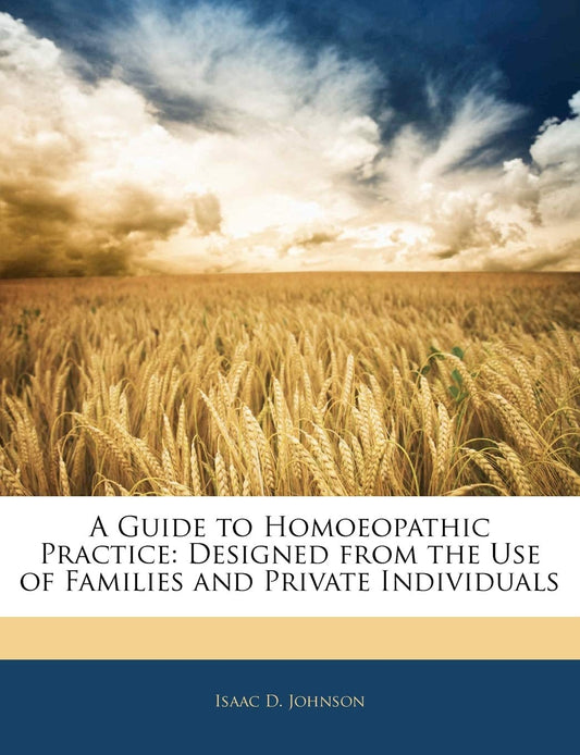 A Guide to Homoeopathic Practice: Designed from the Use of Families and Private Individuals by Isaac D Johnson (Author) book cover