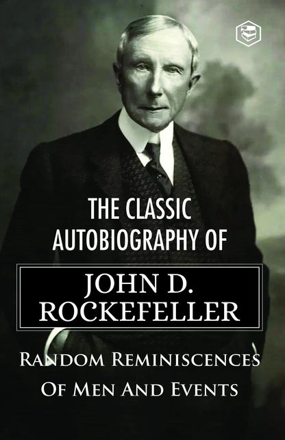 The Classic Autobiography of John D. Rockefeller Random Reminiscences of Men and Events