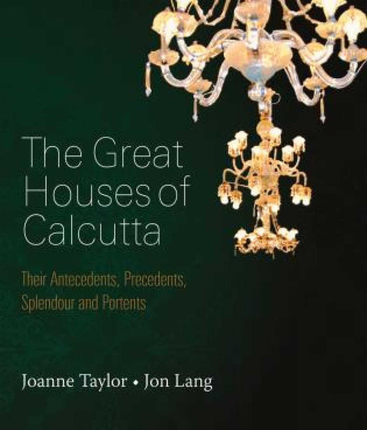 The Great Houses of Calcutta: Their Antecedents, Precedents, Splendour and Portents