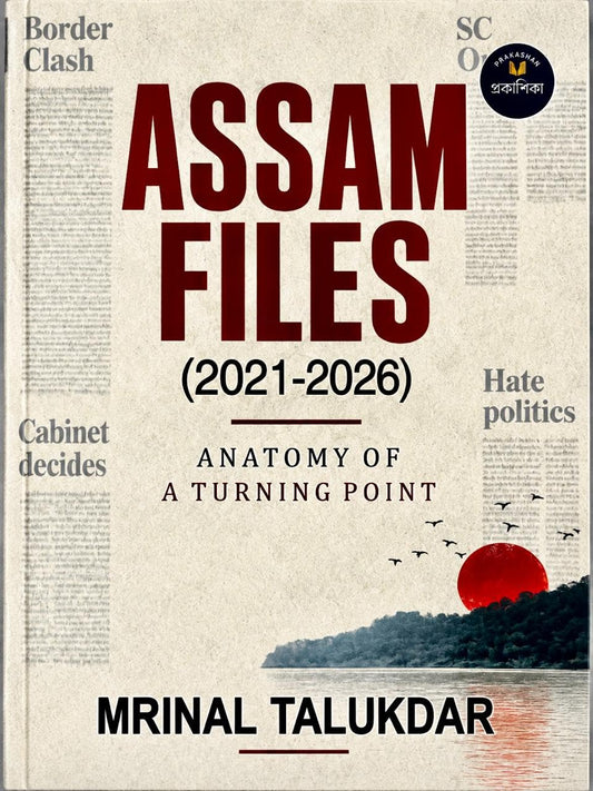 Assam Files (2021-2026): Anatomy of a Turning Point by Mrinal Talukdar