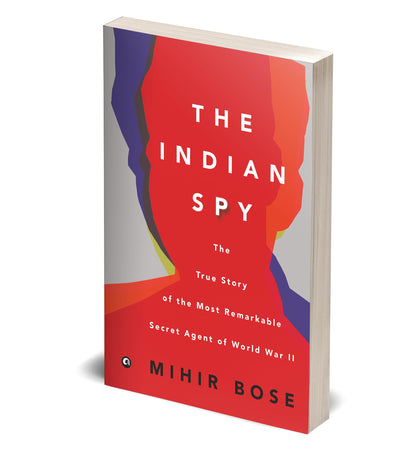 The Indian Spy: The True Story of the Most Remarkable Secret Agent of World War II
