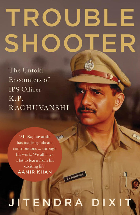 Troubleshooter: The Untold Encounters of IPS Officer K. P. Raghuvanshi
