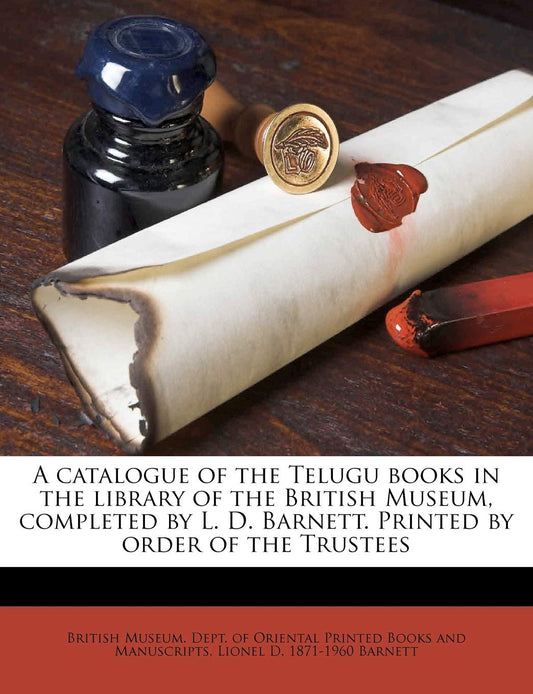 A Catalogue of the Telugu Books in the Library of the British Museum  Completed by L. D. Barnett. Printed by Order of the Trustees by British Museum Dept of Oriental Printe (Creator) book cover