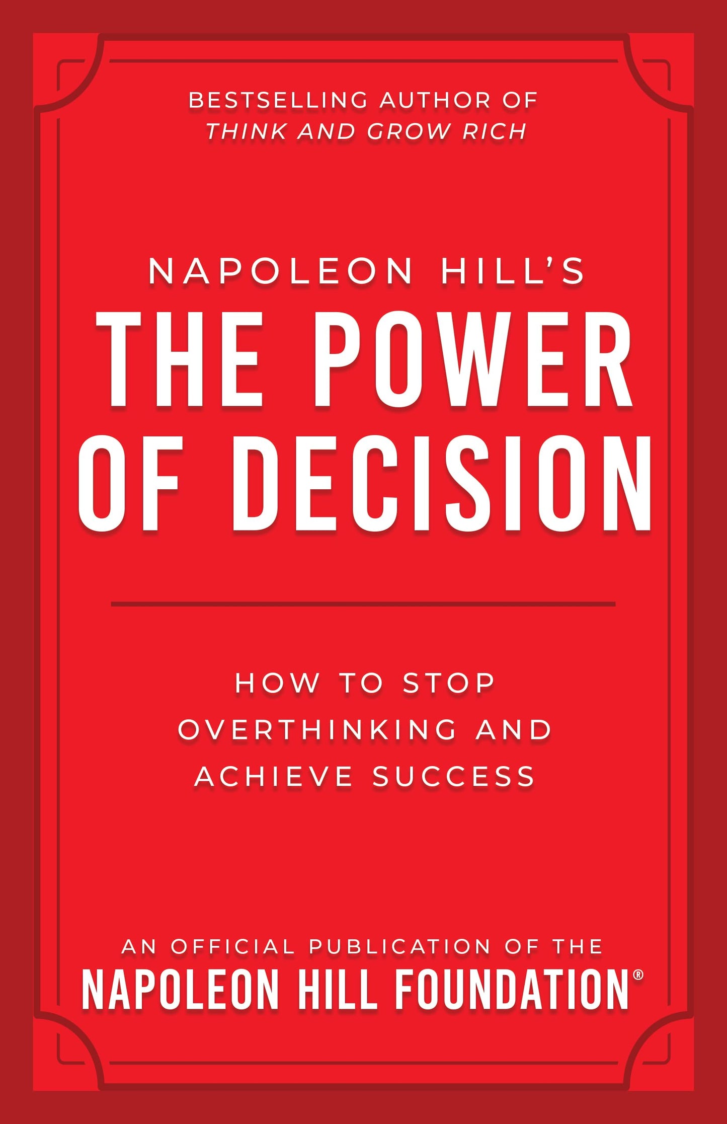 Napoleon Hill's the Power of Decision: How to Stop Overthinking and Achieve Success (Official Publication of the Napoleon Hill Foundation)