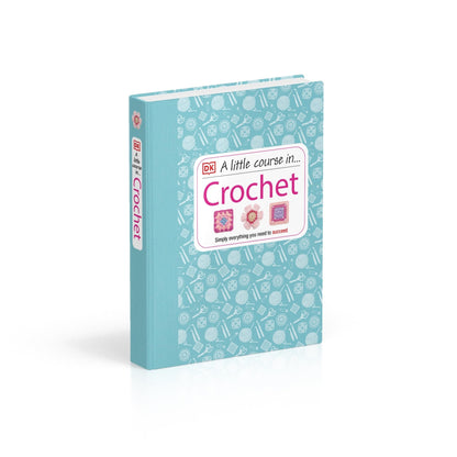 A Little Course in Crochet: Simply everything you need to succeed