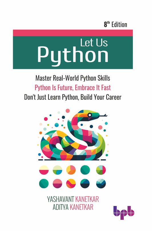 Let Us Python: Master Real-World Python Skills, Python Is Future, Embrace It Fast, Don't Just Learn Python, Build Your Career - 8th Edition