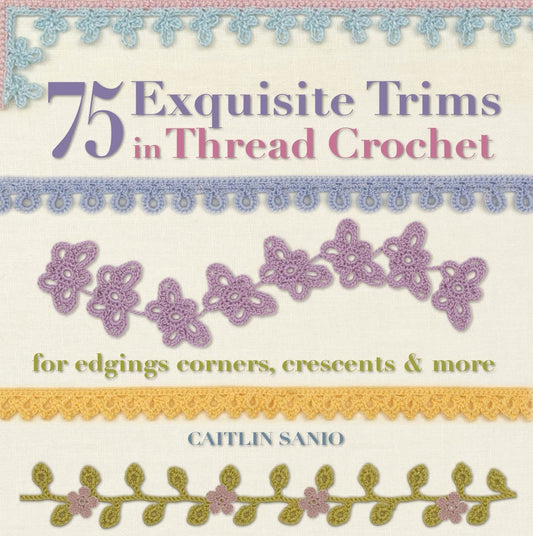 75 Exquisite Trims in Thread Crochet: For Edgings  Corners  Crescents & More (Knit & Crochet) by Caitlin Sainio (Author) book cover