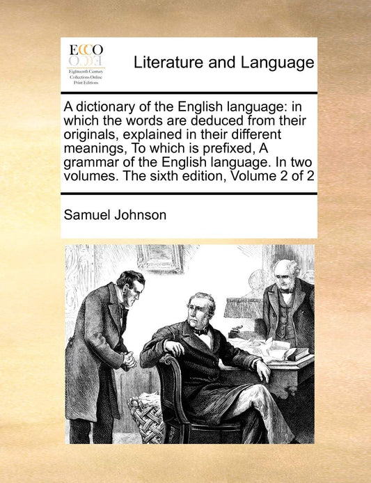 A Dictionary of the English Language: In Which the Words Are Deduced from Their Originals  Explained in Their Different Meanings  to Which Is ... Two Volumes. the Sixth Edition  Volume 2 of 2 by Samuel Johnson (Author) book cover