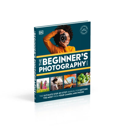 The Beginner's Photography Guide: The Ultimate Step-by-Step Manual for Getting the Most from Your Camera and Phone