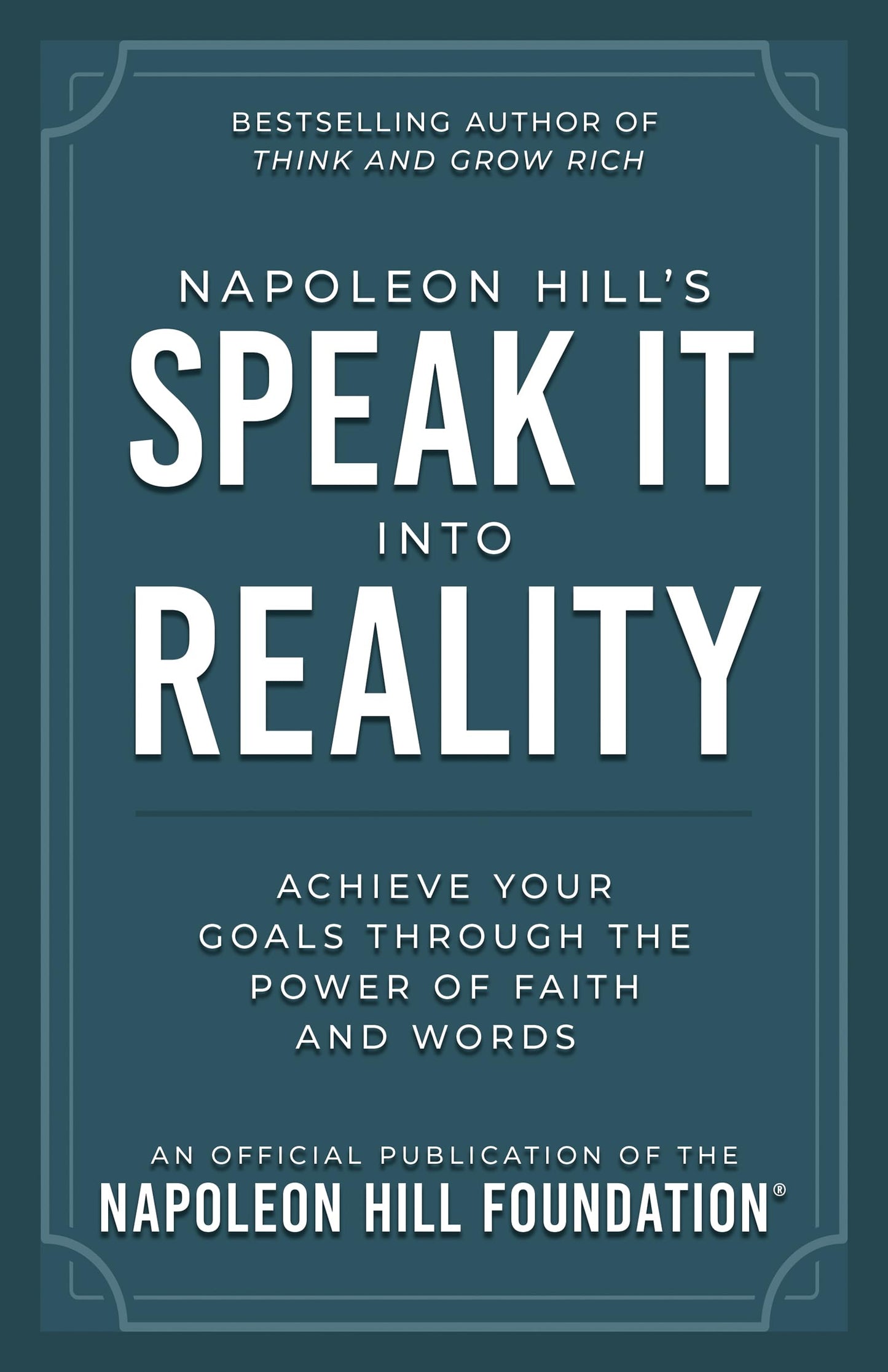 Napoleon Hill's Speak It into Reality: Achieve Your Goals Through the Power of Faith and Words (Official Publication of the Napoleon Hill Foundation)