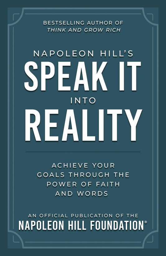 Napoleon Hill's Speak It into Reality: Achieve Your Goals Through the Power of Faith and Words (Official Publication of the Napoleon Hill Foundation)