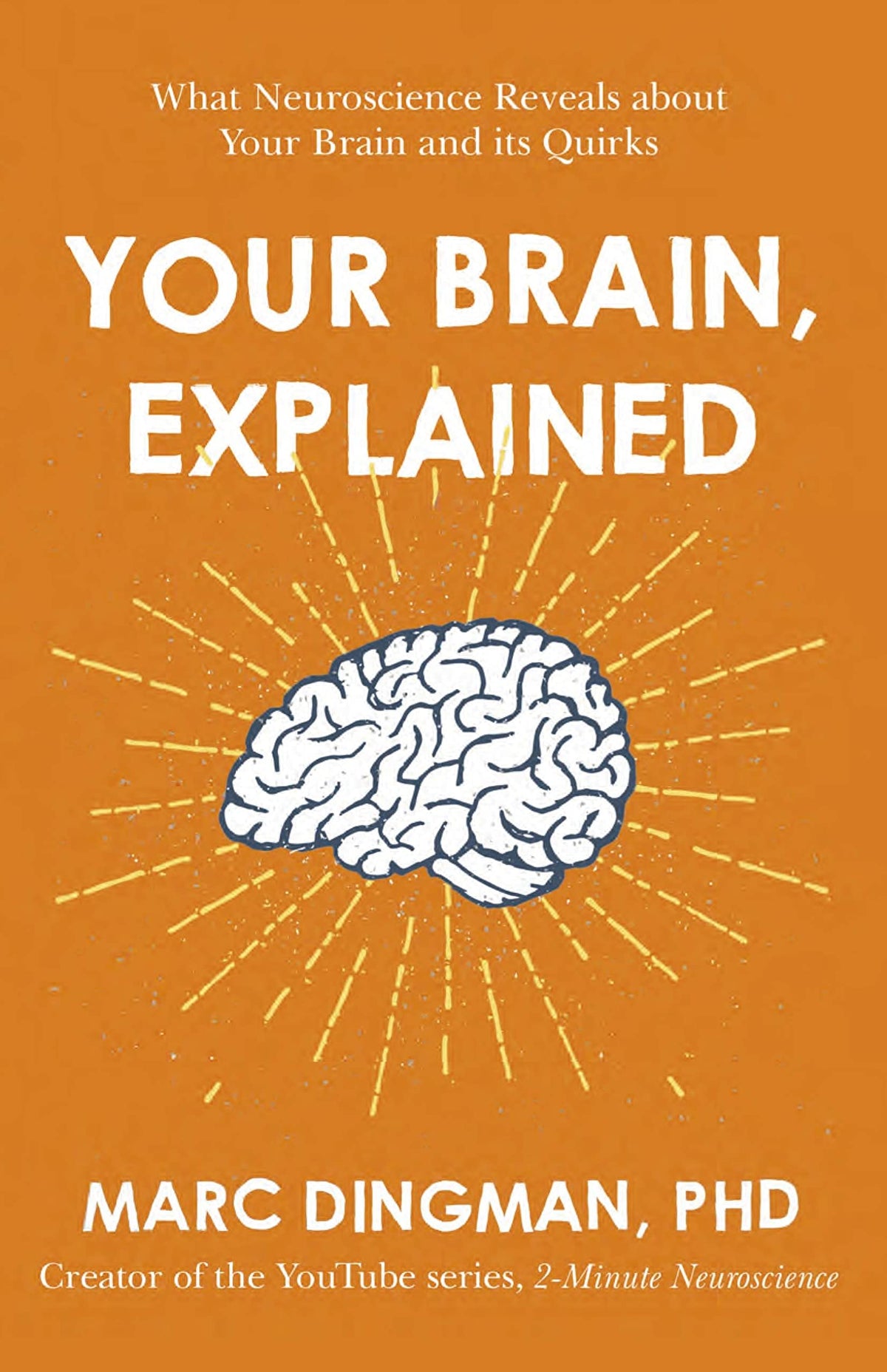 YOUR BRAIN, EXPLAINED: WHAT NEUROSCIENCE REVEALS ABOUT YOUR BRAIN AND ITS QUIRKS