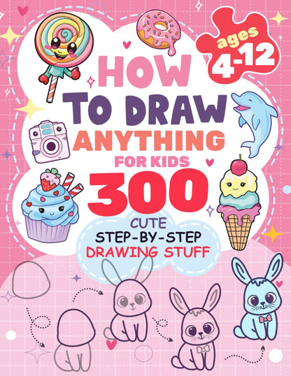 How to Draw Anything for kids: 300 Cute Step-by-Step Drawing Stuff: Amazing Food, Animals, Kawaii, Gifts and Other (How to draw books for kids) 