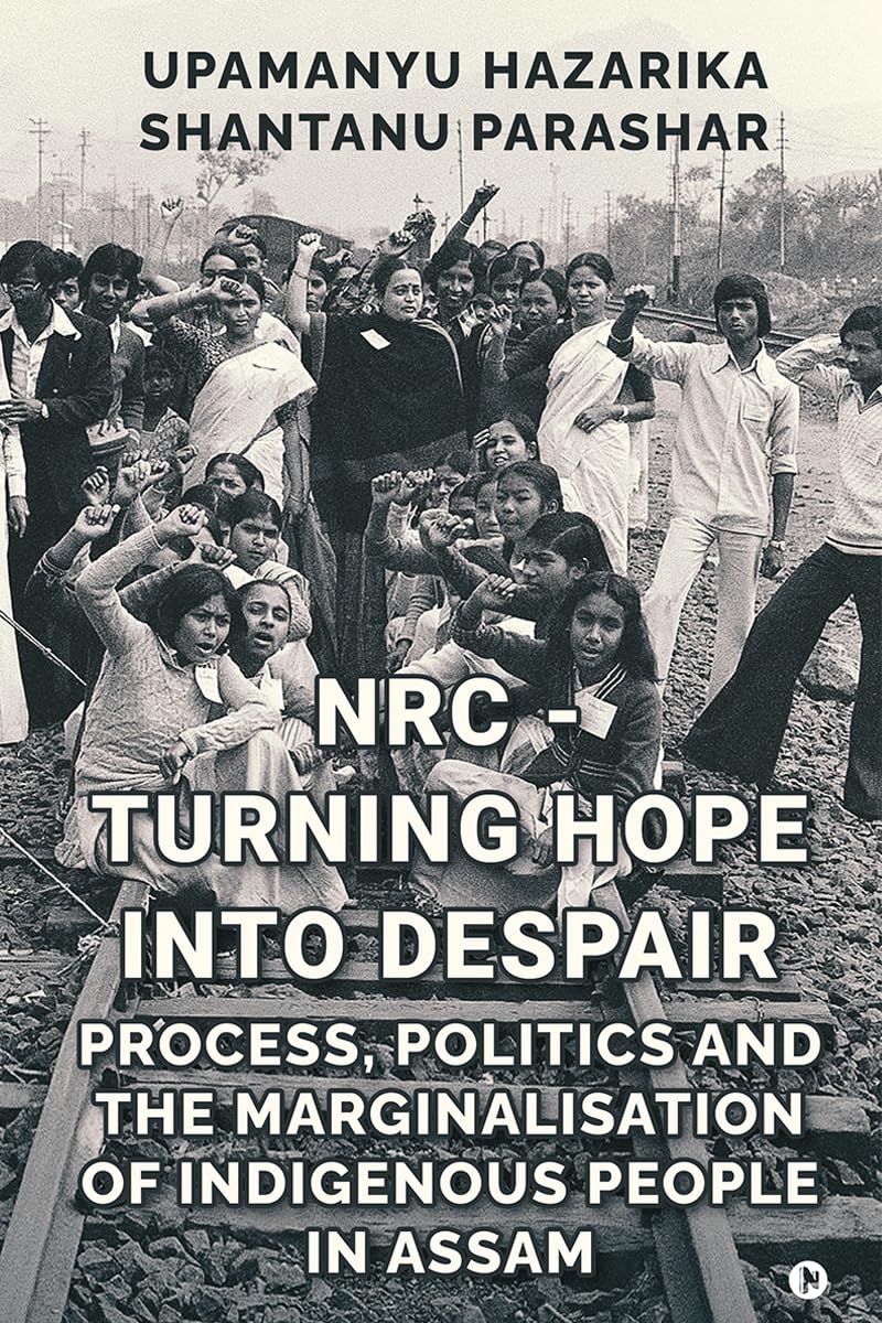 NRC - TURNING HOPE INTO DESPAIR: Process, Politics and the Marginalisation of Indigenous People in Assam