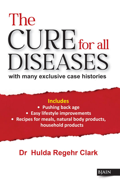 The Cure for All Diseases - with Many Exclusive Case Histories Includes Pushing Back Age, Easy Lifestyle Improvements, Recipes For Meals, Natural Body Products Household Products