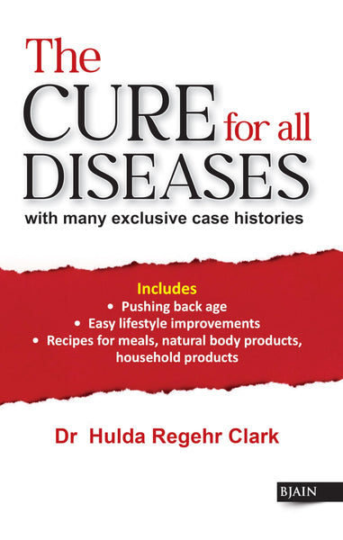 The Cure for All Diseases - with Many Exclusive Case Histories Includes Pushing Back Age, Easy Lifestyle Improvements, Recipes For Meals, Natural Body Products Household Products
