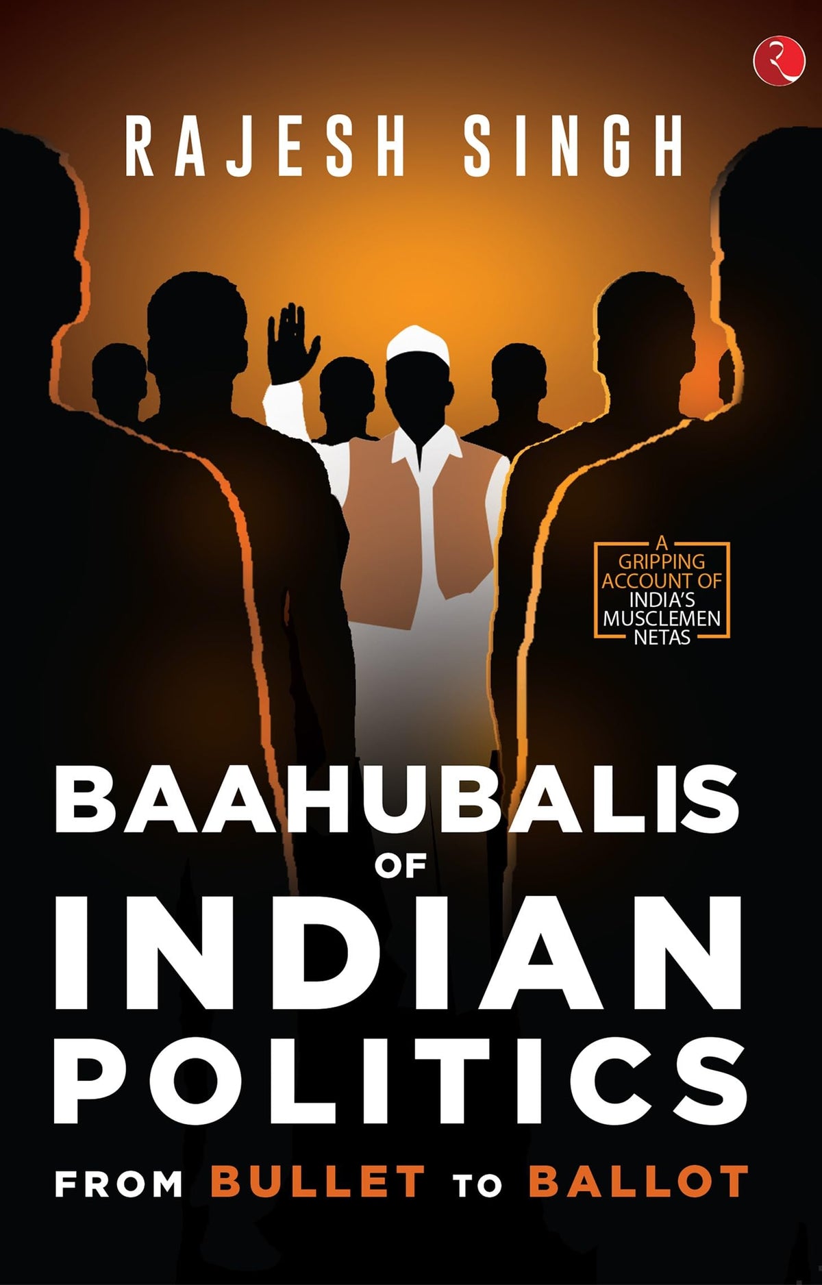 BAAHUBALIS OF INDIAN POLITICS: From Bullet to Ballot