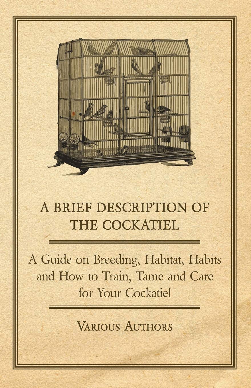 A Brief Description of the Cockatiel - A Guide on Breeding  Habitat  Habits and How to Train  Tame and Care for Your Cockatiel by Various (Author) book cover