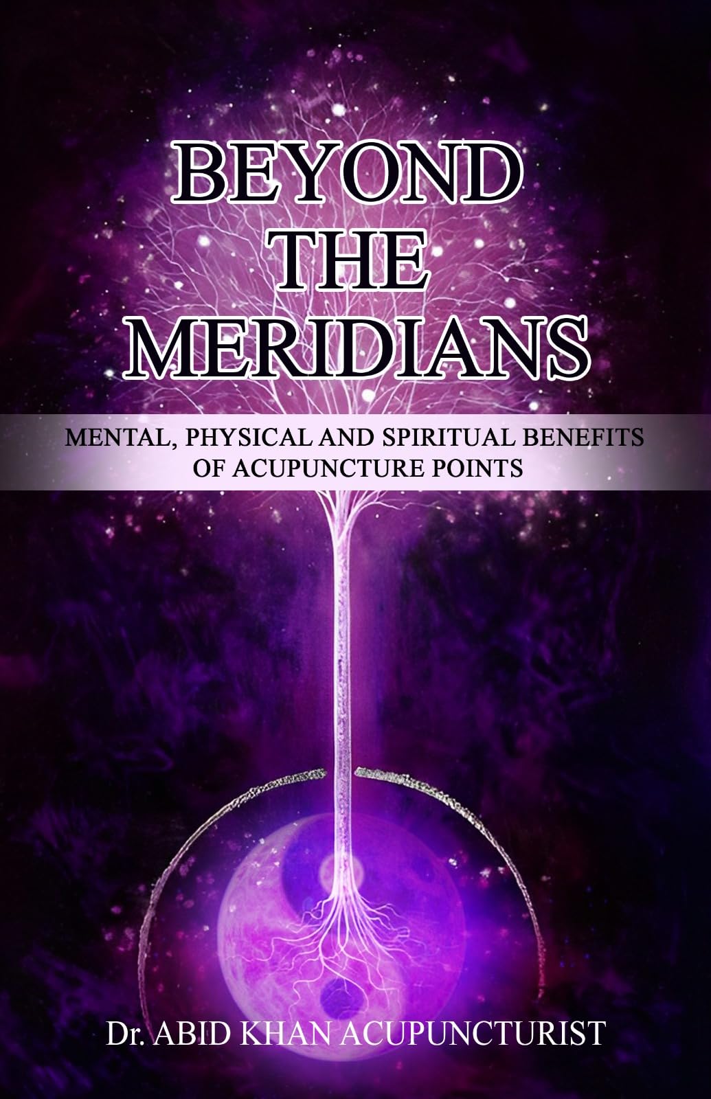 BEYOND THE MERIDIANS: Mental, Physical and Spiritual Benefits of Acupuncture Points