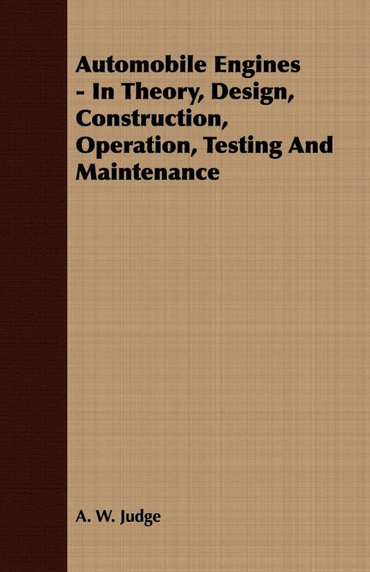 Automobile Engines - In Theory, Design, Construction, Operation, Testing And Maintenance book cover
