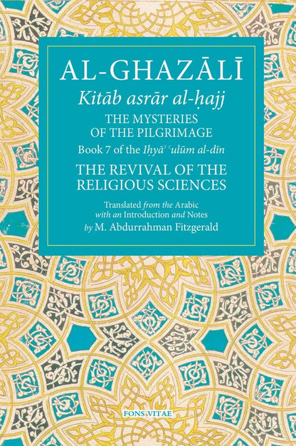 The Mysteries of the Pilgrimage: Book 7 of Ihya' 'Ulum Al-Din, the Revival of the Religious Sciences Volume 7 (Fons Vitae Al-Ghazali)