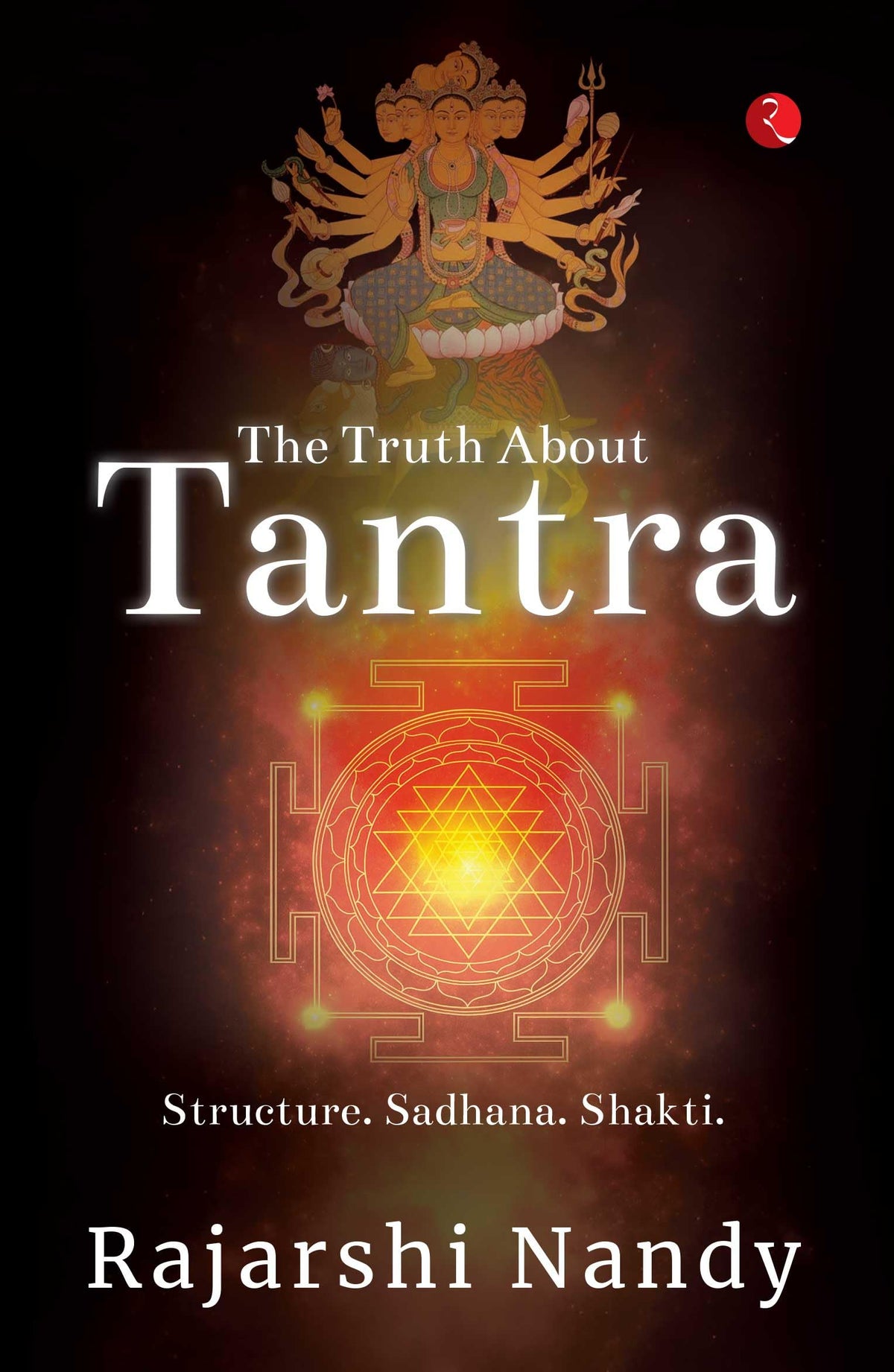 The Truth About Tantra: Structure. Sadhana. Shakti.
