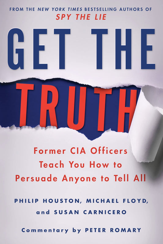 Get the Truth: Former CIA Officers Teach You How to Persuade Anyone to Tell All 