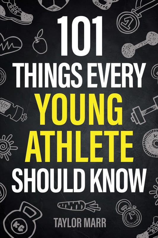 101 Things Every Young Athlete Should Know: Master Goal Setting, Mental Toughness, Perseverance, Teamwork, Discipline, Nutrition, Injury Prevention, and More! 