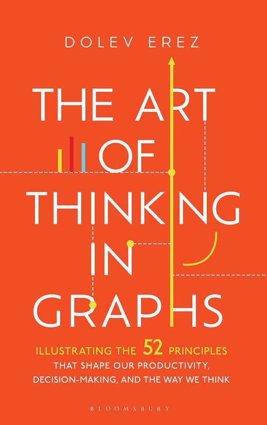 The Art of Thinking in Graphs: 52 Visual Mental Models for Smarter Decisions, Better Productivity, and Understanding Human Behaviour: Illustrating the ... Decision-Making, and the Way We Think