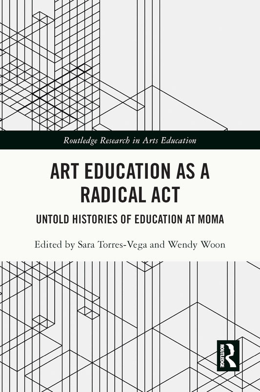 Art Education As a Radical Act: Untold Histories of Education at Moma (Routledge Research in Arts Education)