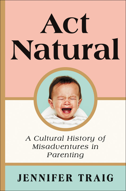 Act Natural: A Cultural History of Misadventures in Parenting book cover