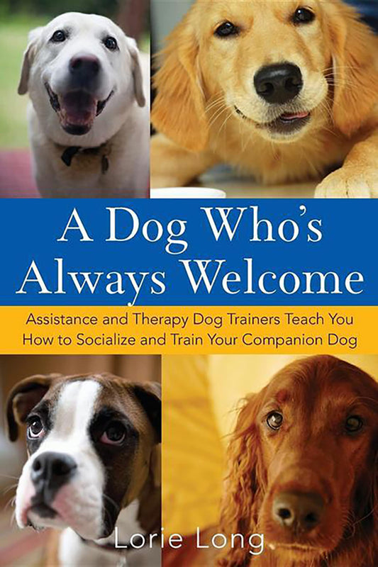 A Dog Who's Always Welcome: Assistance and Therapy Dog Trainers Teach You How to Socialize and Train Your Companion Dog by Lorie Long (Author) book cover