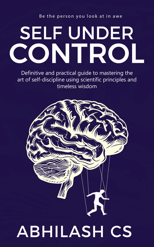 Self Under Control: Definitive and practical guide to mastering the art of self-discipline using scientific principles and timeless wisdom