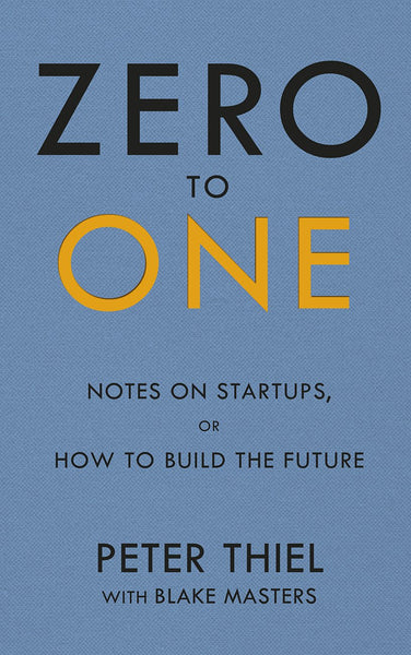 Zero to One: Notes on Start Ups  or How to Build the Future Peter Thiel and Blake Masters
