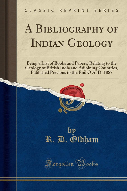 A Bibliography of Indian Geology: Being a List of Books and Papers  Relating to the Geology of British India and Adjoining Countries  Published Previous to the End O A. D. 1887 (Classic Reprint) by R D Oldham (Author) book cover