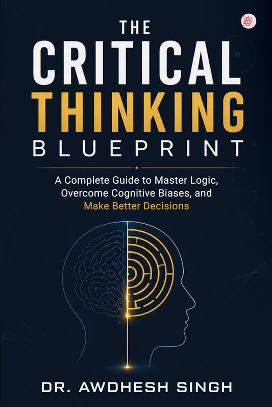 The Critical Thinking Blueprint: A Complete Guide to Master Logic, Overcome Cognitive Biases, and Make Better Decisions