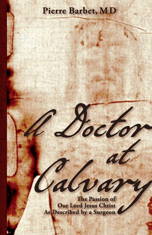 A Doctor at Calvary: The Passion of Our Lord Jesus Christ As Described by a Surgeon by Pierre Barbet M D (Author) book cover