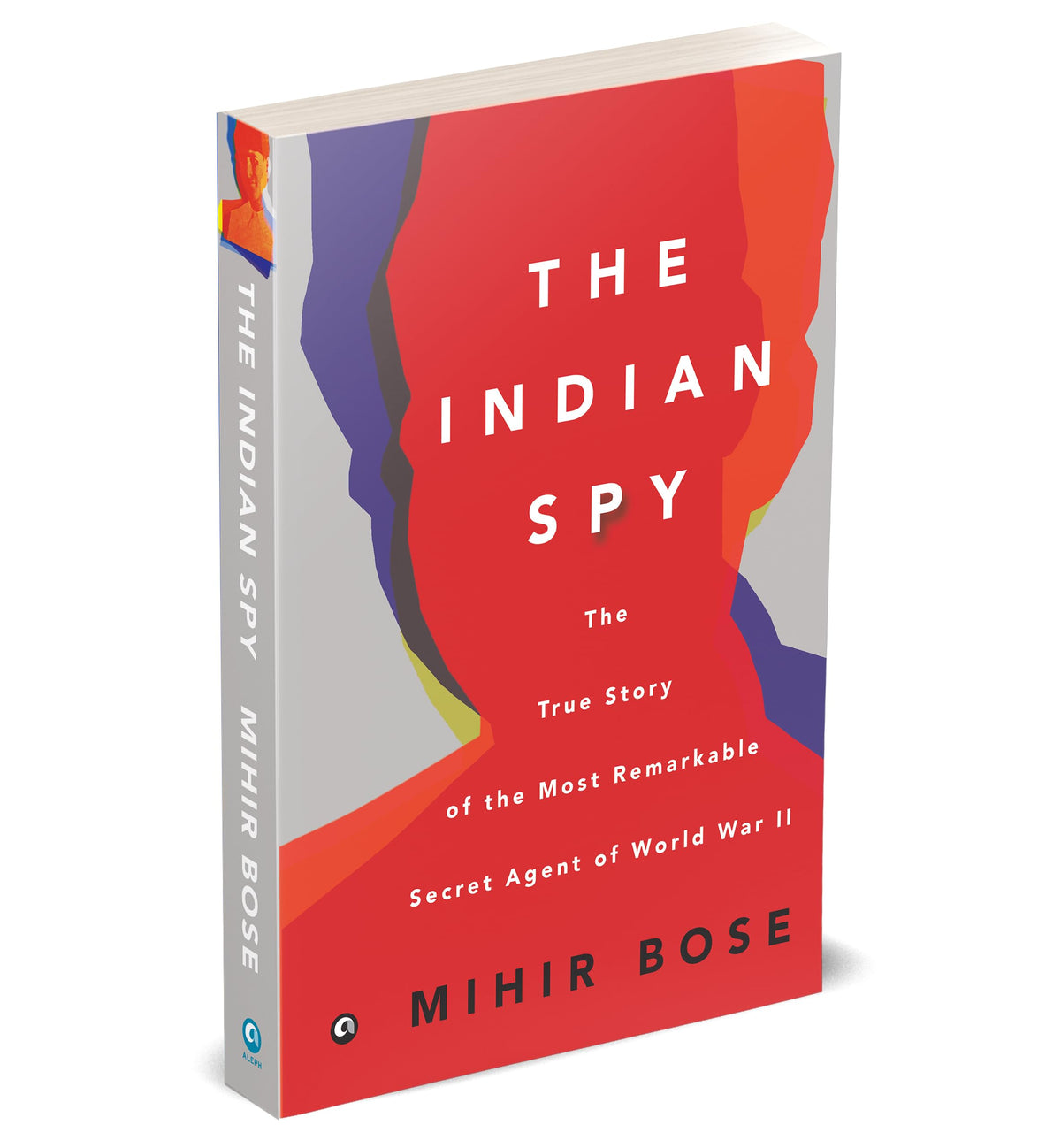The Indian Spy: The True Story of the Most Remarkable Secret Agent of World War II