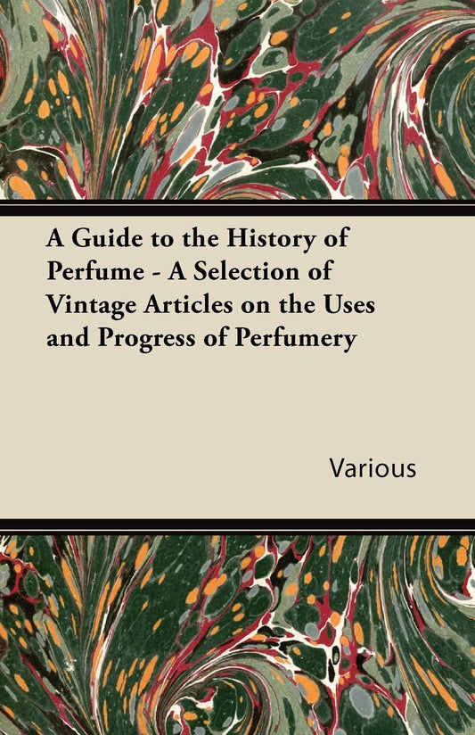 A Guide to the History of Perfume - A Selection of Vintage Articles on the Uses and Progress of Perfumery by Various (Author) book cover