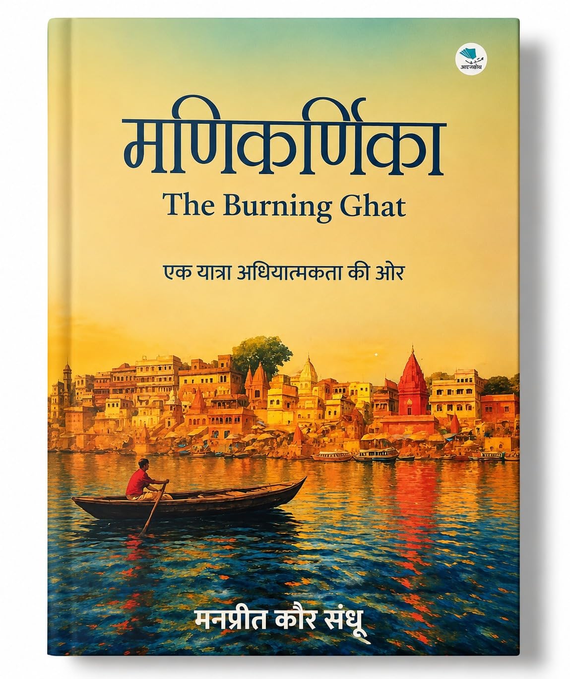 Manikarnika: The Burning Ghat – Ek Yatra Adhyatmikta Ki Aur | Hindi Spiritual & Philosophical Book by Manpreet Kaur Sandhu