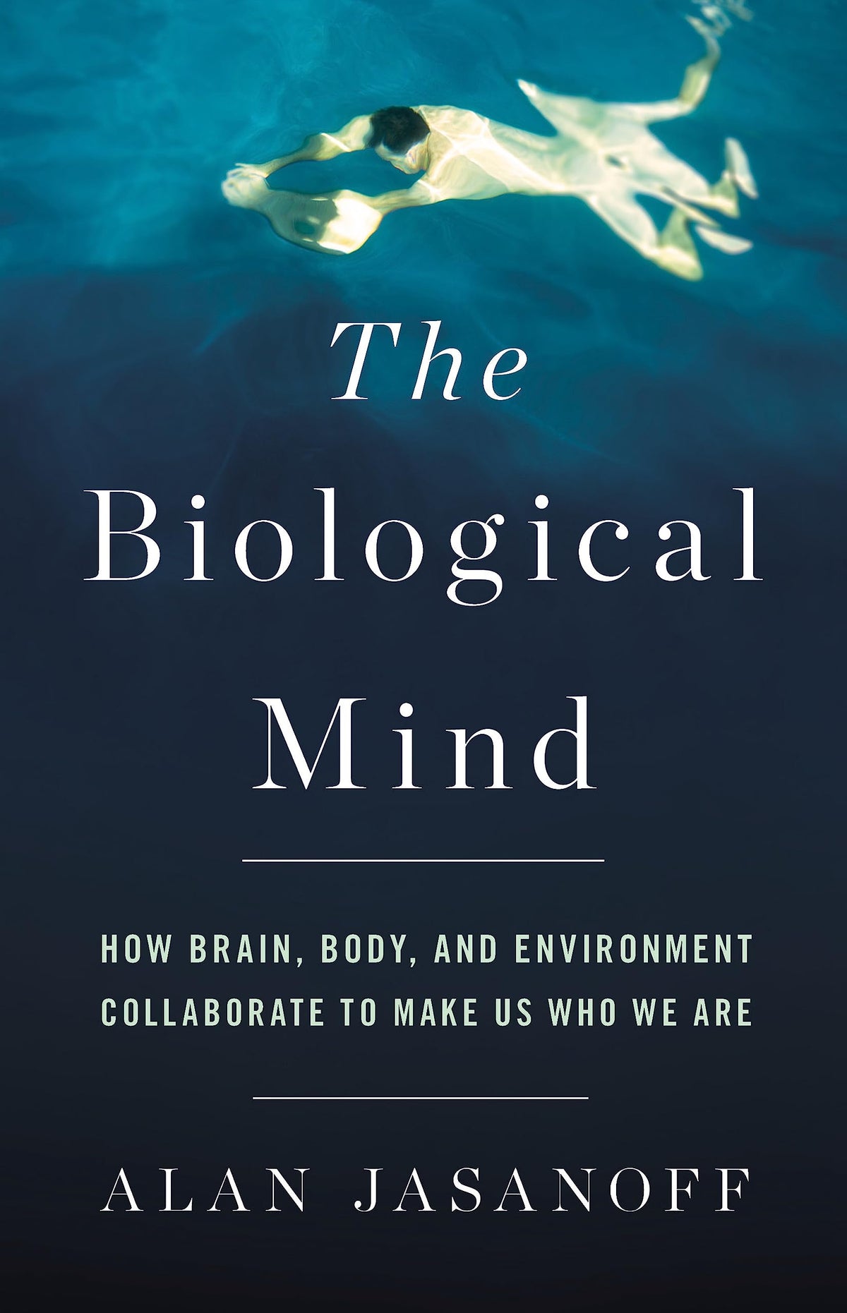 THE BIOLOGICAL MIND:  HOW BRAIN, BODY, AND ENVIRONMENT COLLABORATE TO MAKE US WHO WE ARE book cover